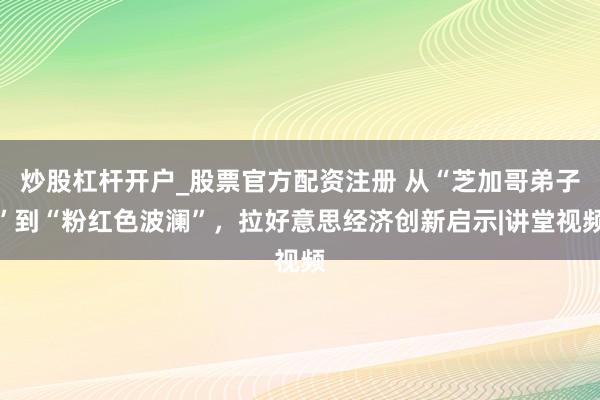 炒股杠杆开户_股票官方配资注册 从“芝加哥弟子”到“粉红色波澜”，拉好意思经济创新启示|讲堂视频