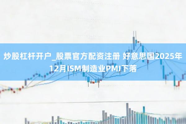 炒股杠杆开户_股票官方配资注册 好意思国2025年12月ISM制造业PMI下落