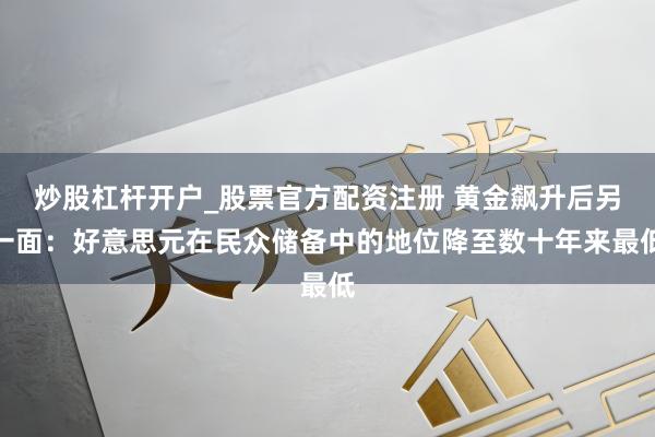 炒股杠杆开户_股票官方配资注册 黄金飙升后另一面：好意思元在民众储备中的地位降至数十年来最低