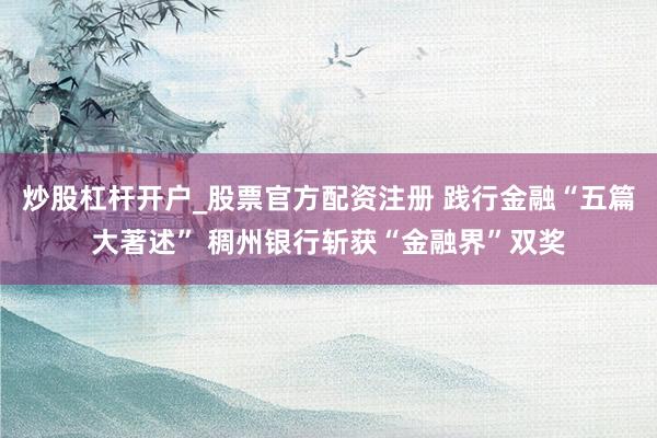 炒股杠杆开户_股票官方配资注册 践行金融“五篇大著述” 稠州银行斩获“金融界”双奖