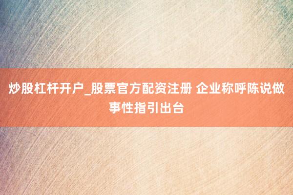 炒股杠杆开户_股票官方配资注册 企业称呼陈说做事性指引出台