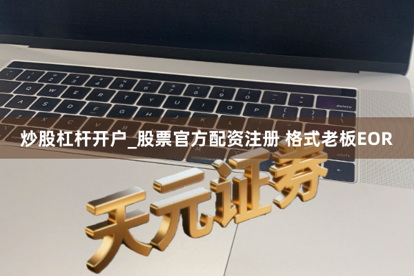 炒股杠杆开户_股票官方配资注册 格式老板EOR