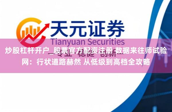 炒股杠杆开户_股票官方配资注册 数据来往师试验网：行状道路赫然 从低级到高档全攻略