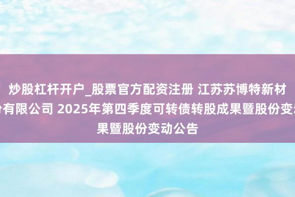 炒股杠杆开户_股票官方配资注册 江苏苏博特新材料股份有限公司 2025年第四季度可转债转股成果暨股份变动公告